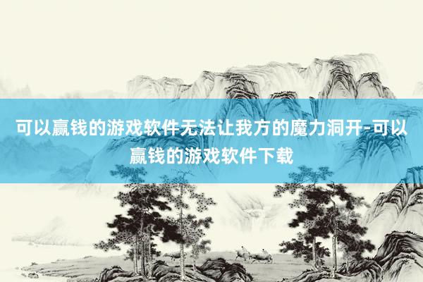 可以赢钱的游戏软件无法让我方的魔力洞开-可以赢钱的游戏软件下载