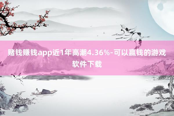 赌钱赚钱app近1年高潮4.36%-可以赢钱的游戏软件下载