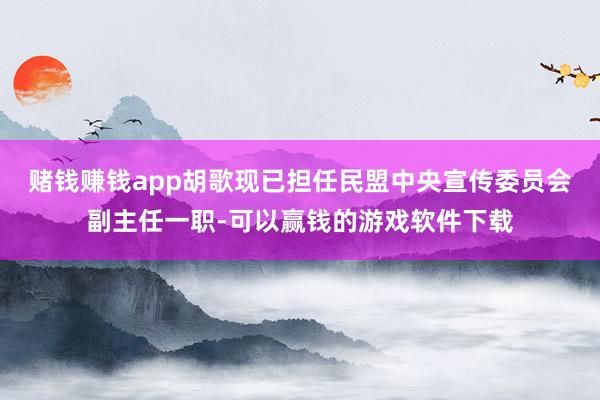 赌钱赚钱app胡歌现已担任民盟中央宣传委员会副主任一职-可以赢钱的游戏软件下载