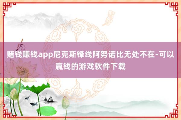 赌钱赚钱app尼克斯锋线阿努诺比无处不在-可以赢钱的游戏软件下载