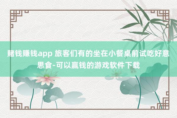 赌钱赚钱app 旅客们有的坐在小餐桌前试吃好意思食-可以赢钱的游戏软件下载