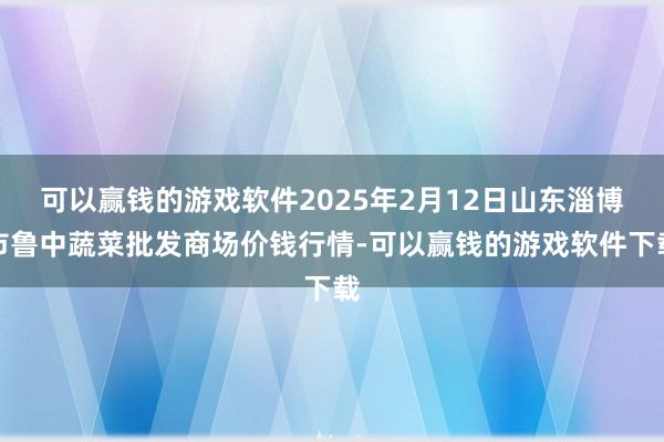 可以赢钱的游戏软件2025年2月12日山东淄博市鲁中蔬菜批发商场价钱行情-可以赢钱的游戏软件下载