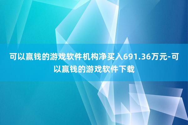 可以赢钱的游戏软件机构净买入691.36万元-可以赢钱的游戏软件下载
