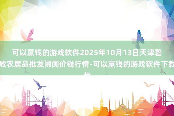 可以赢钱的游戏软件2025年10月13日天津碧城农居品批发阛阓价钱行情-可以赢钱的游戏软件下载