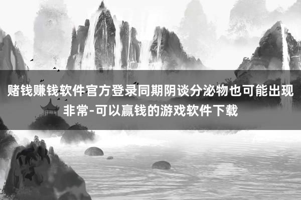 赌钱赚钱软件官方登录同期阴谈分泌物也可能出现非常-可以赢钱的游戏软件下载