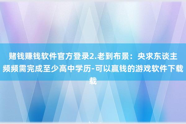赌钱赚钱软件官方登录2.老到布景：央求东谈主频频需完成至少高中学历-可以赢钱的游戏软件下载