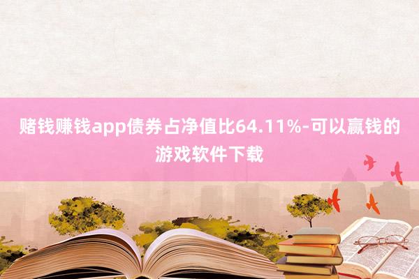 赌钱赚钱app债券占净值比64.11%-可以赢钱的游戏软件下载