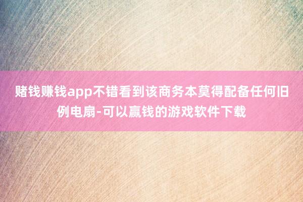 赌钱赚钱app　　不错看到该商务本莫得配备任何旧例电扇-可以赢钱的游戏软件下载