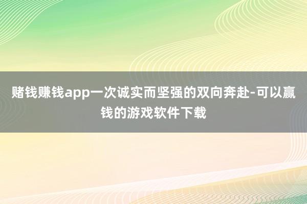 赌钱赚钱app一次诚实而坚强的双向奔赴-可以赢钱的游戏软件下载