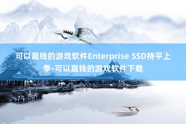 可以赢钱的游戏软件Enterprise SSD持平上季-可以赢钱的游戏软件下载
