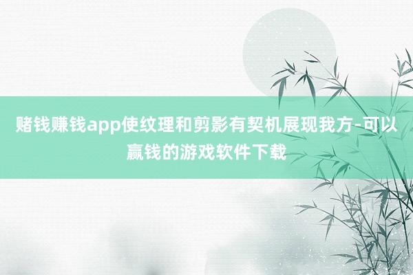 赌钱赚钱app使纹理和剪影有契机展现我方-可以赢钱的游戏软件下载