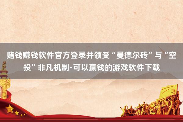 赌钱赚钱软件官方登录并领受“曼德尔砖”与“空投”非凡机制-可以赢钱的游戏软件下载
