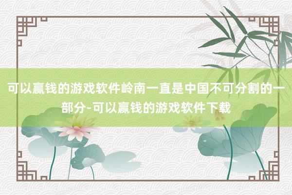 可以赢钱的游戏软件岭南一直是中国不可分割的一部分-可以赢钱的游戏软件下载