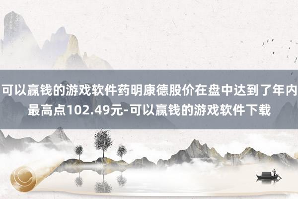 可以赢钱的游戏软件药明康德股价在盘中达到了年内最高点102.49元-可以赢钱的游戏软件下载