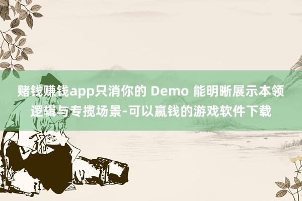 赌钱赚钱app只消你的 Demo 能明晰展示本领逻辑与专揽场景-可以赢钱的游戏软件下载